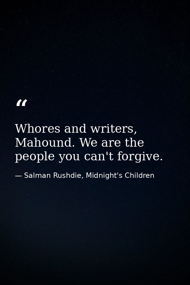 Whores and writers, Mahound. We are the people you can't forgive. — Salman Rushdie, Midnight's Children