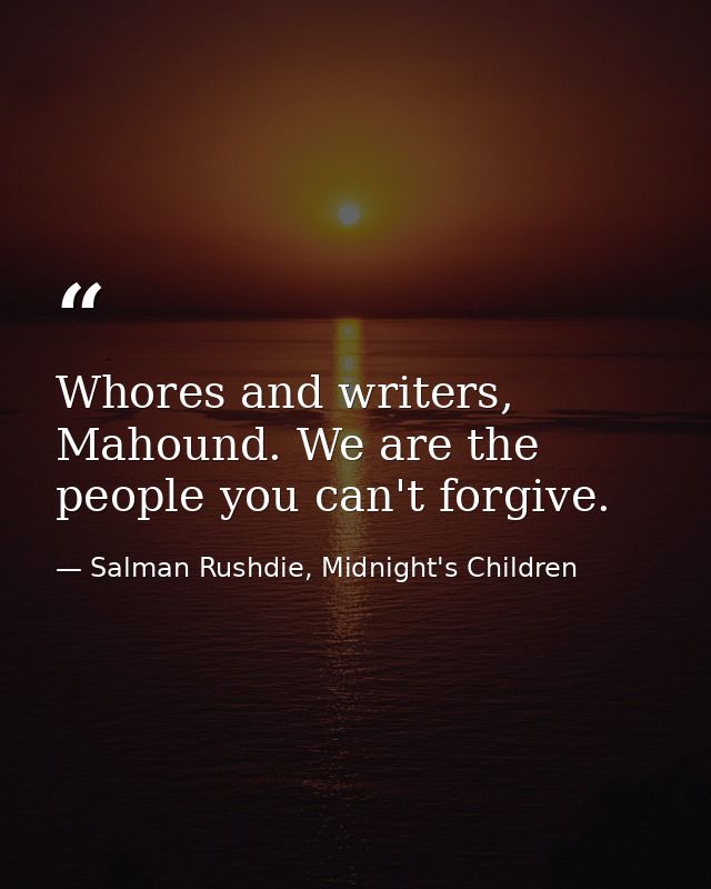 Whores and writers, Mahound. We are the people you can't forgive. — Salman Rushdie, Midnight's Children