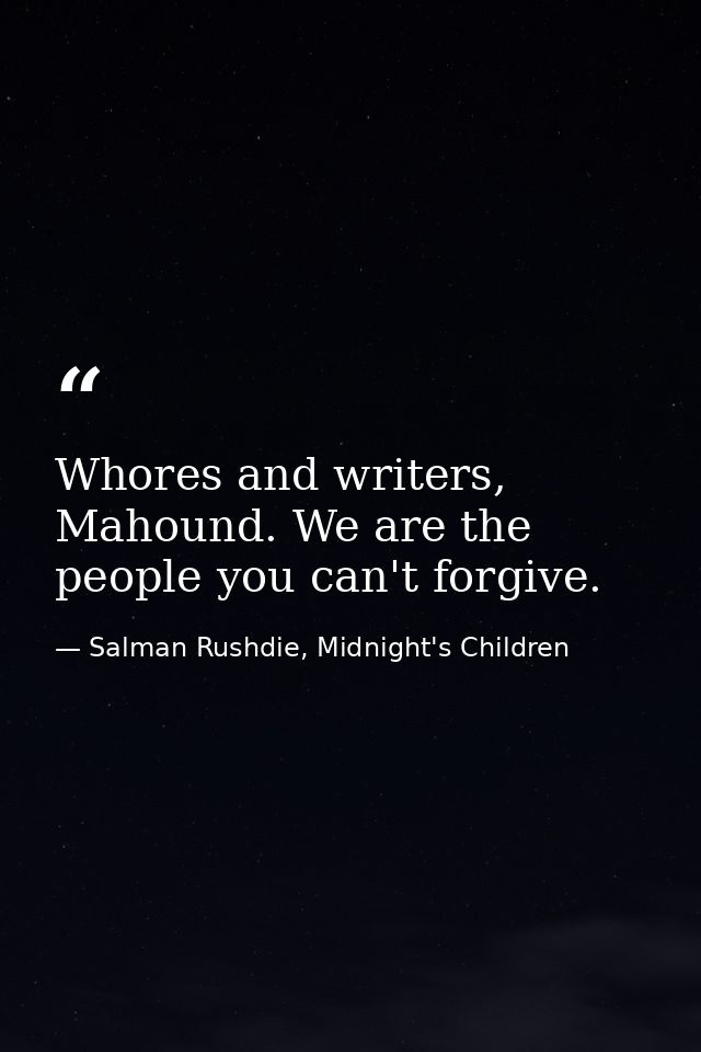 Whores and writers, Mahound. We are the people you can't forgive. — Salman Rushdie, Midnight's Children