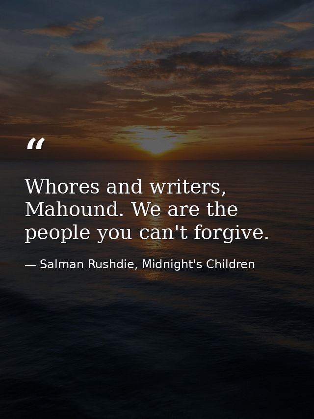 Whores and writers, Mahound. We are the people you can't forgive. — Salman Rushdie, Midnight's Children