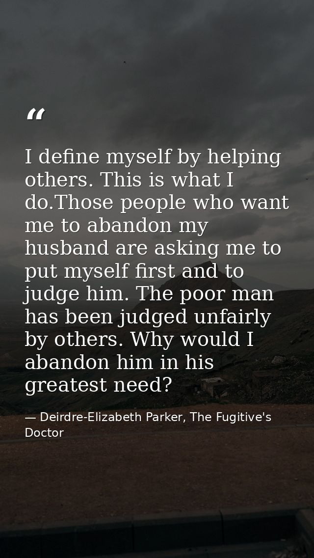 I define myself by helping others. This is what I do.Those people who want me to abandon my husband are asking me to put — Deirdre-Elizabeth Parker, The Fugitive's Doctor