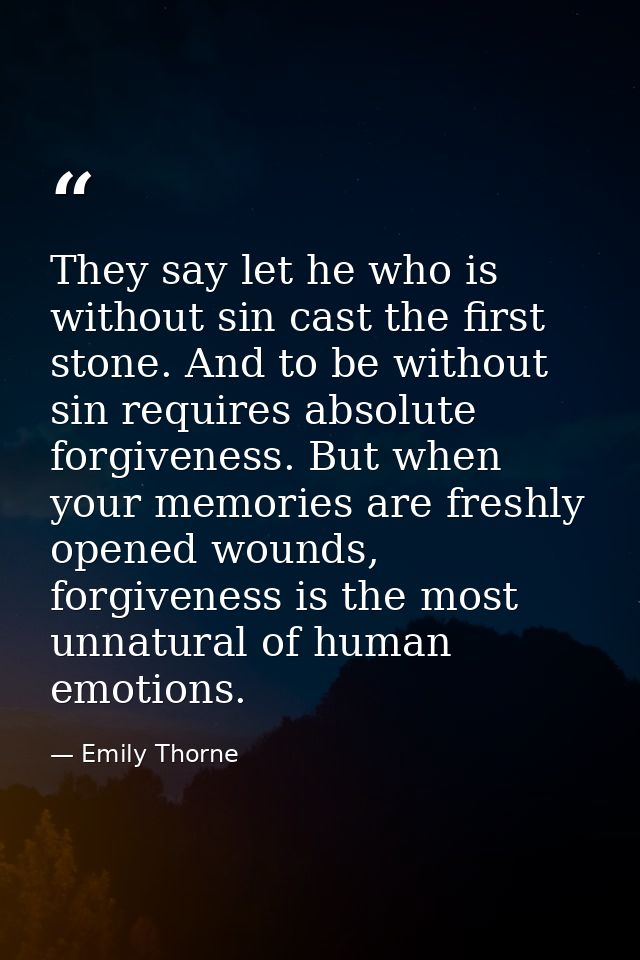 They say let he who is without sin cast the first stone. And to be without sin requires absolute forgiveness. But when y — Emily Thorne