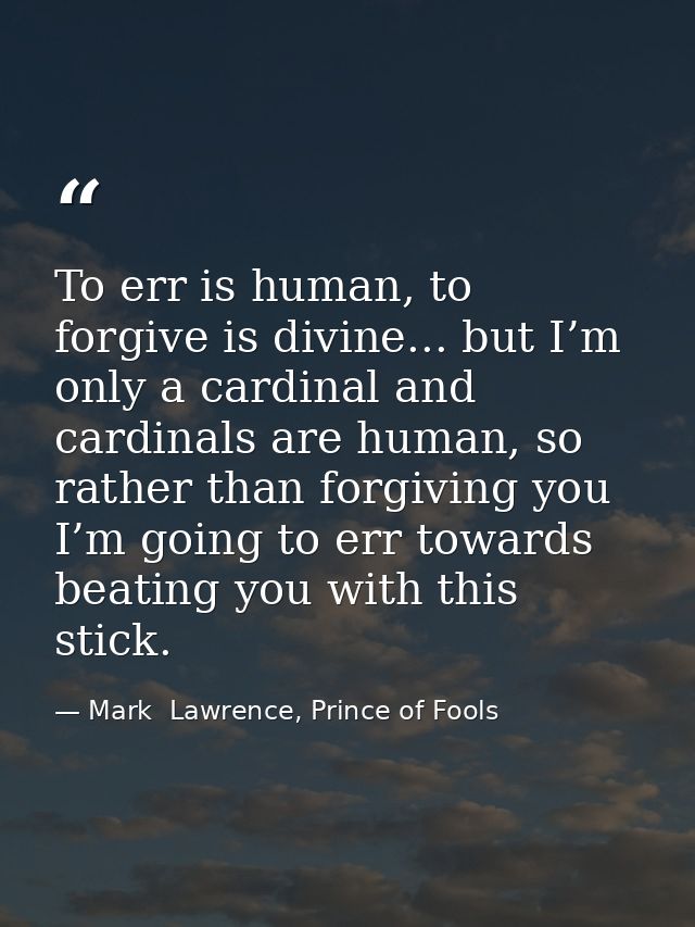 To err is human, to forgive is divine... but I’m only a cardinal and cardinals are human, so rather than forgiving you I — Mark  Lawrence, Prince of Fools