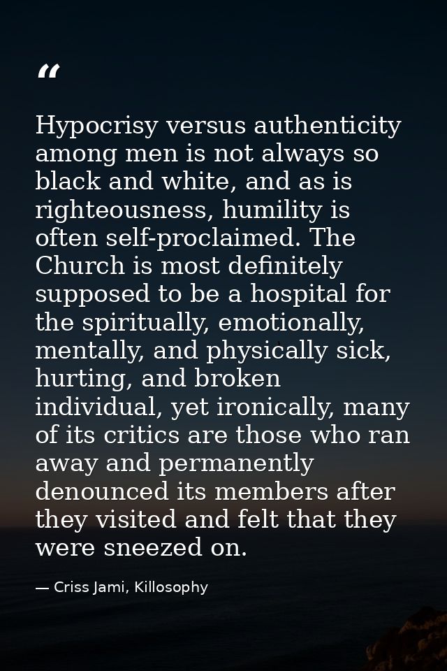 Hypocrisy versus authenticity among men is not always so black and white, and as is righteousness, humility is often sel — Criss Jami, Killosophy