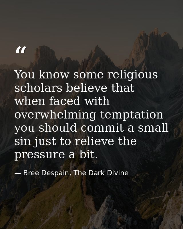 You know some religious scholars believe that when faced with overwhelming temptation you should commit a small sin just — Bree Despain, The Dark Divine