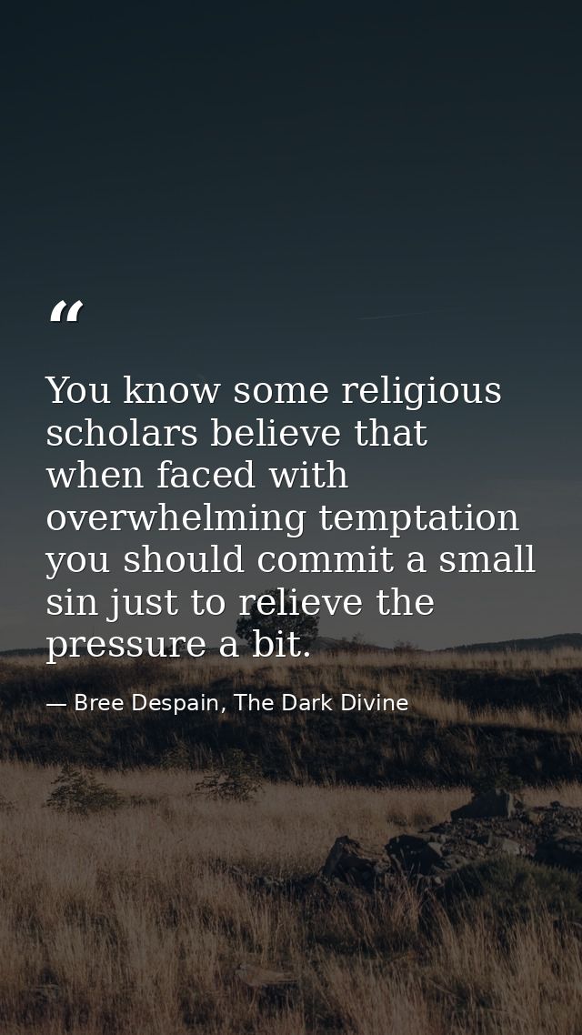 You know some religious scholars believe that when faced with overwhelming temptation you should commit a small sin just — Bree Despain, The Dark Divine