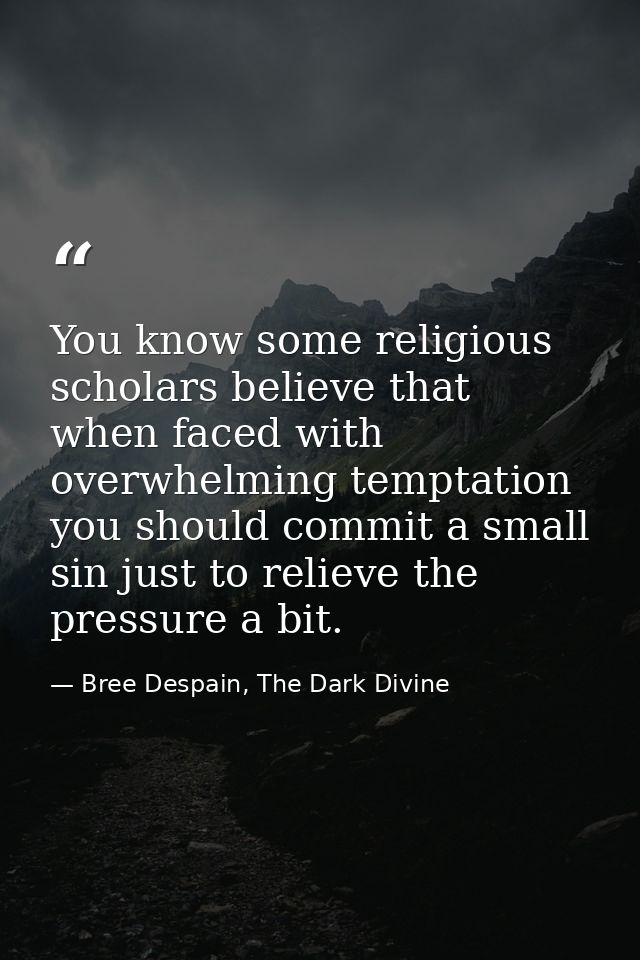 You know some religious scholars believe that when faced with overwhelming temptation you should commit a small sin just — Bree Despain, The Dark Divine