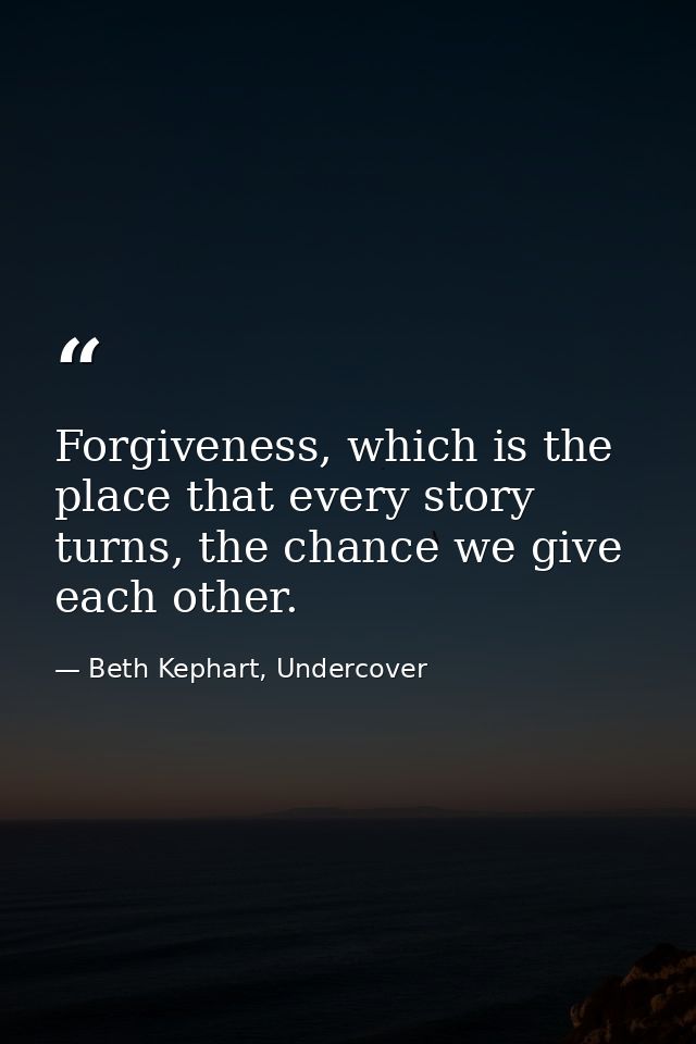 Forgiveness, which is the place that every story turns, the chance we give each other. — Beth Kephart, Undercover