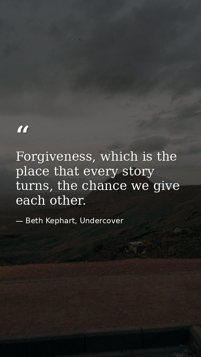 Forgiveness, which is the place that every story turns, the chance we give each other. — Beth Kephart, Undercover