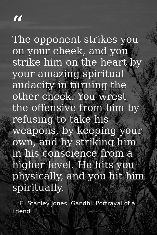 The opponent strikes you on your cheek, and you strike him on the heart by your amazing spiritual audacity in turning th — E. Stanley Jones, Gandhi: Portrayal of a Friend