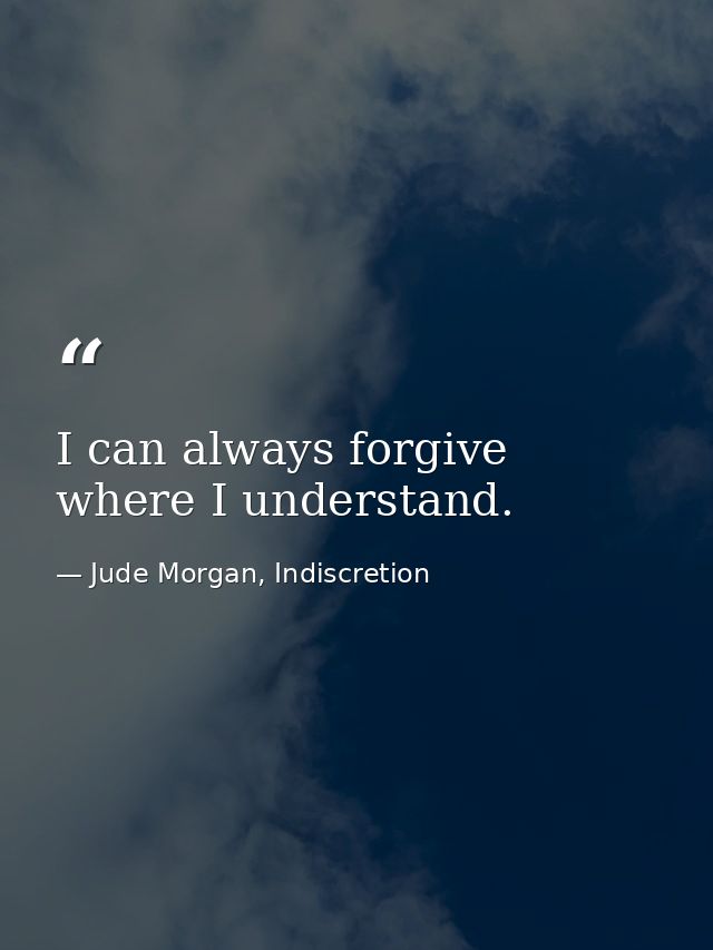 I can always forgive where I understand. — Jude Morgan, Indiscretion