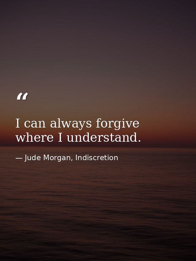 I can always forgive where I understand. — Jude Morgan, Indiscretion