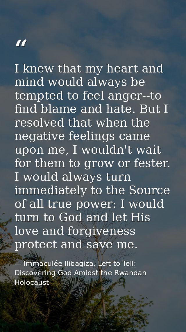 I knew that my heart and mind would always be tempted to feel anger--to find blame and hate. But I resolved that when th — Immaculée Ilibagiza, Left to Tell: Discovering God Amidst the Rwandan Holocaust