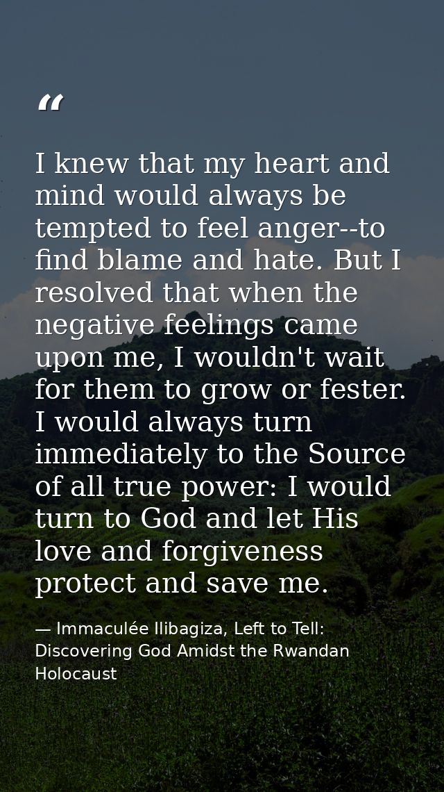 I knew that my heart and mind would always be tempted to feel anger--to find blame and hate. But I resolved that when th — Immaculée Ilibagiza, Left to Tell: Discovering God Amidst the Rwandan Holocaust