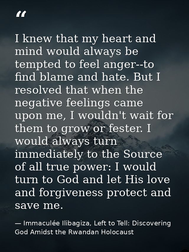 I knew that my heart and mind would always be tempted to feel anger--to find blame and hate. But I resolved that when th — Immaculée Ilibagiza, Left to Tell: Discovering God Amidst the Rwandan Holocaust
