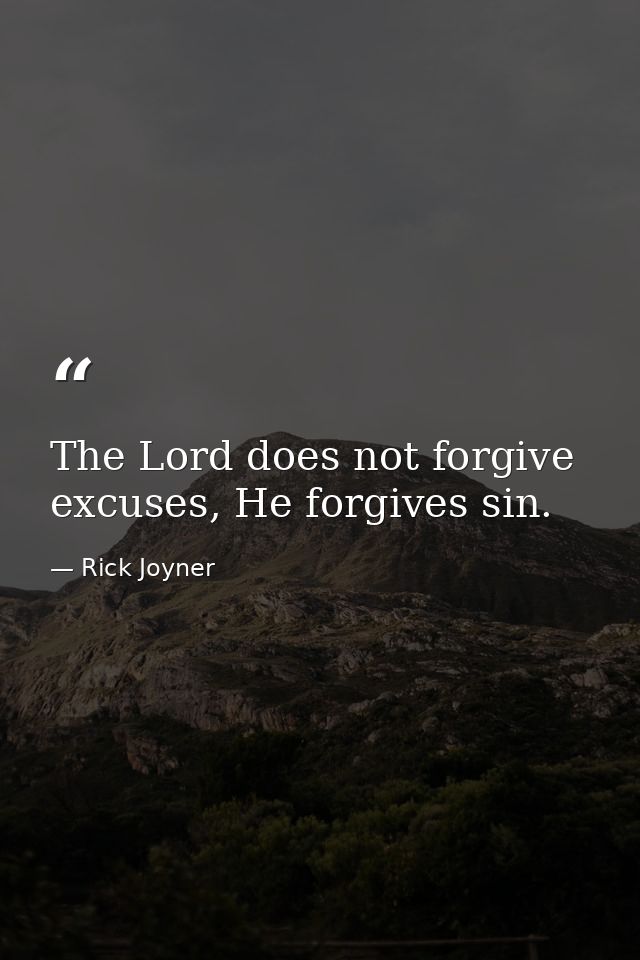 The Lord does not forgive excuses, He forgives sin. — Rick Joyner
