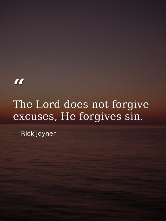 The Lord does not forgive excuses, He forgives sin. — Rick Joyner
