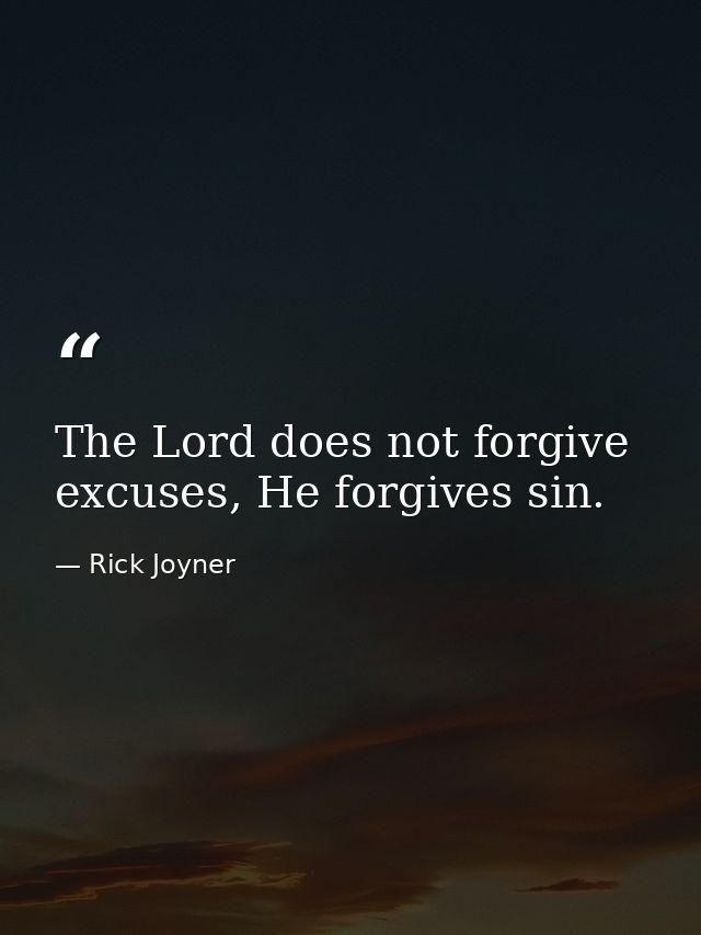 The Lord does not forgive excuses, He forgives sin. — Rick Joyner