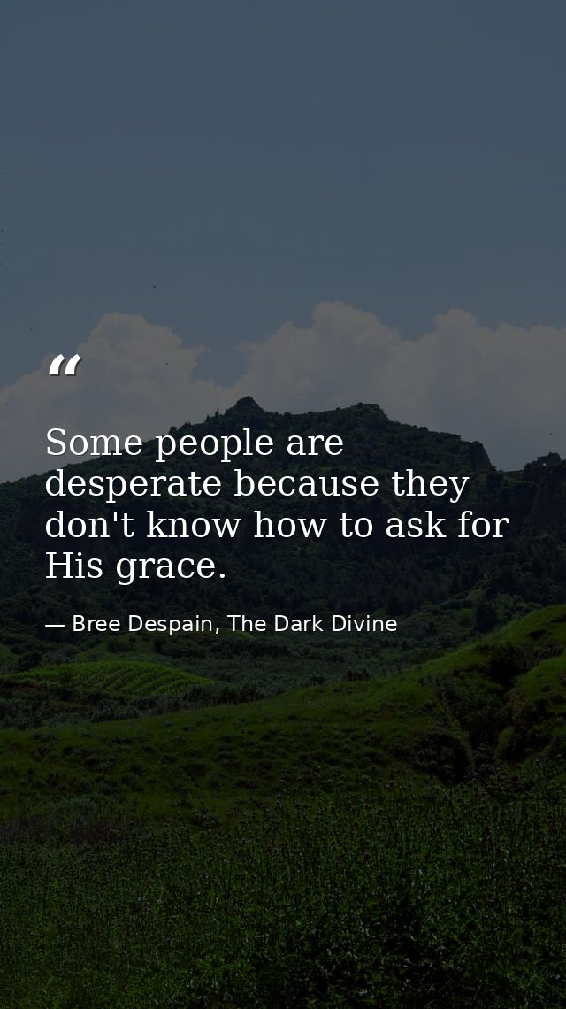 Some people are desperate because they don't know how to ask for His grace. — Bree Despain, The Dark Divine