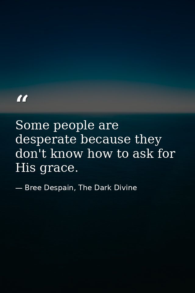 Some people are desperate because they don't know how to ask for His grace. — Bree Despain, The Dark Divine