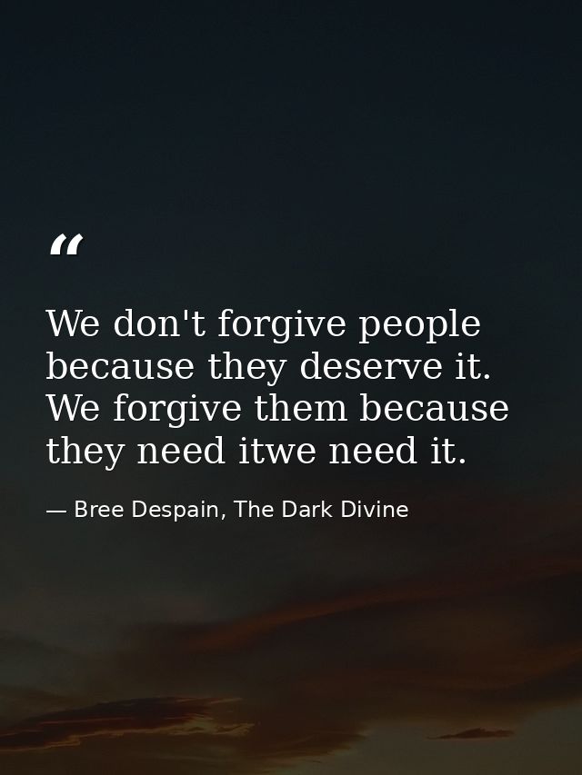 We don't forgive people because they deserve it. We forgive them because they need itwe need it. — Bree Despain, The Dark Divine