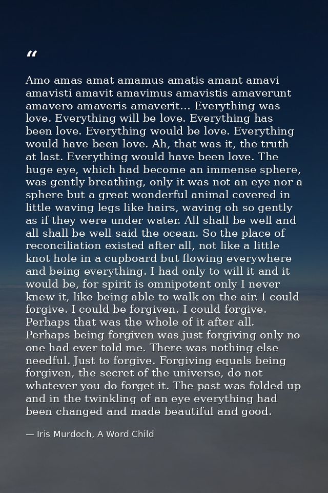 Amo amas amat amamus amatis amant amavi amavisti amavit amavimus amavistis amaverunt amavero amaveris amaverit… Everythi — Iris Murdoch, A Word Child