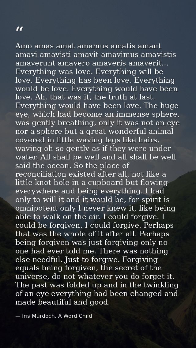 Amo amas amat amamus amatis amant amavi amavisti amavit amavimus amavistis amaverunt amavero amaveris amaverit… Everythi — Iris Murdoch, A Word Child