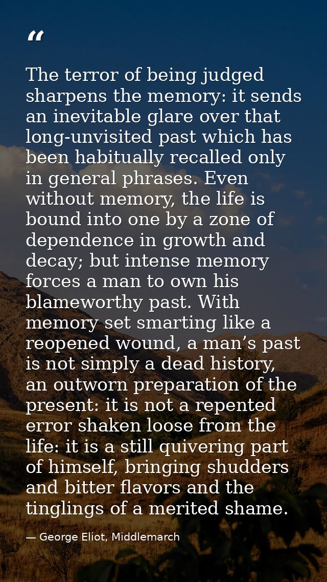 The terror of being judged sharpens the memory: it sends an inevitable glare over that long-unvisited past which has bee — George Eliot, Middlemarch