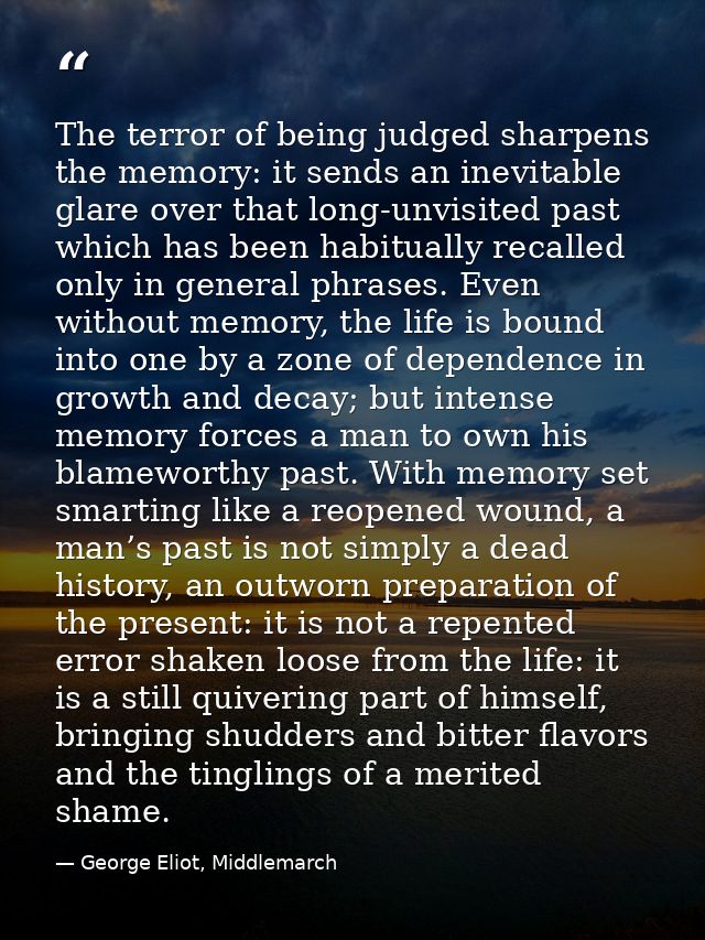 The terror of being judged sharpens the memory: it sends an inevitable glare over that long-unvisited past which has bee — George Eliot, Middlemarch