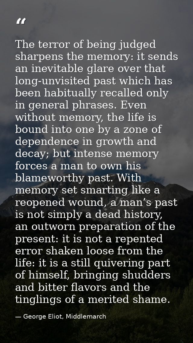 The terror of being judged sharpens the memory: it sends an inevitable glare over that long-unvisited past which has bee — George Eliot, Middlemarch
