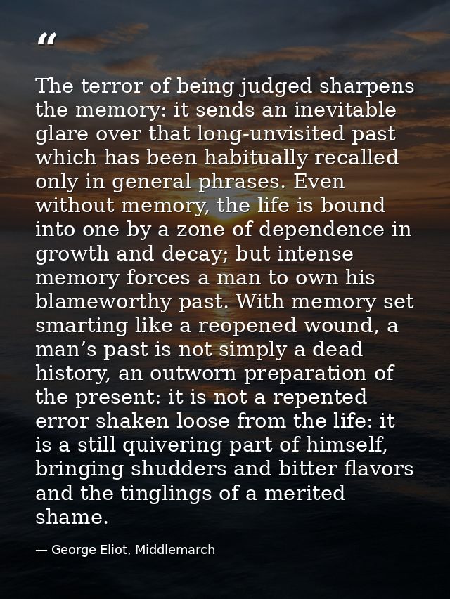 The terror of being judged sharpens the memory: it sends an inevitable glare over that long-unvisited past which has bee — George Eliot, Middlemarch