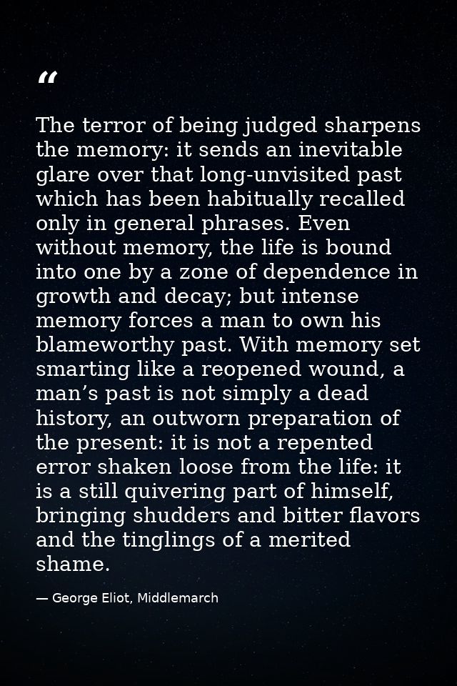The terror of being judged sharpens the memory: it sends an inevitable glare over that long-unvisited past which has bee — George Eliot, Middlemarch