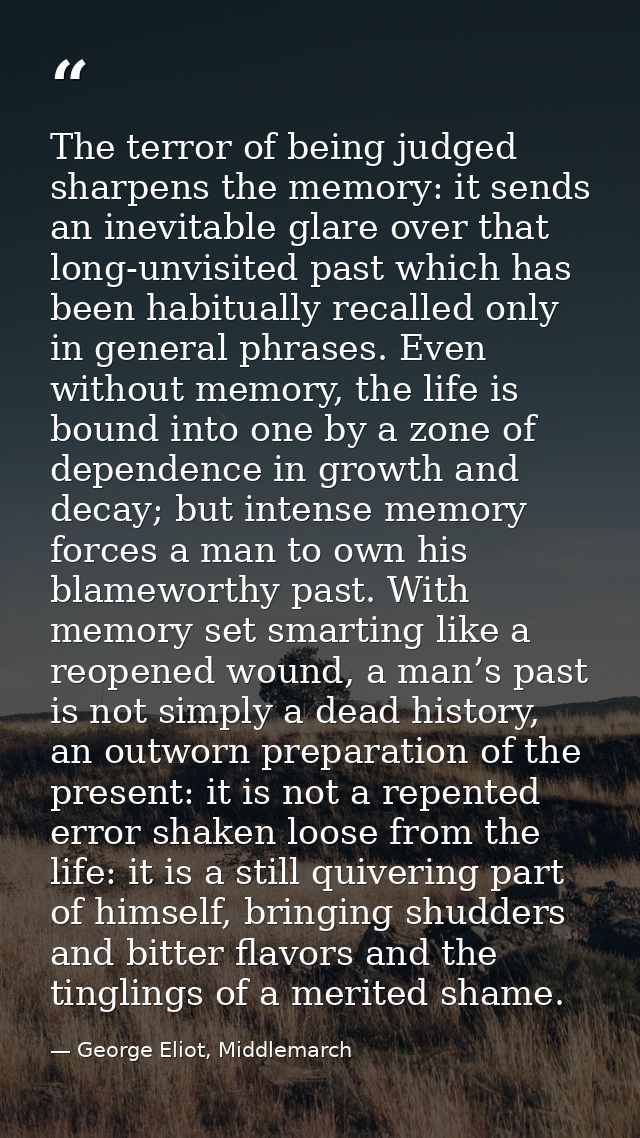 The terror of being judged sharpens the memory: it sends an inevitable glare over that long-unvisited past which has bee — George Eliot, Middlemarch