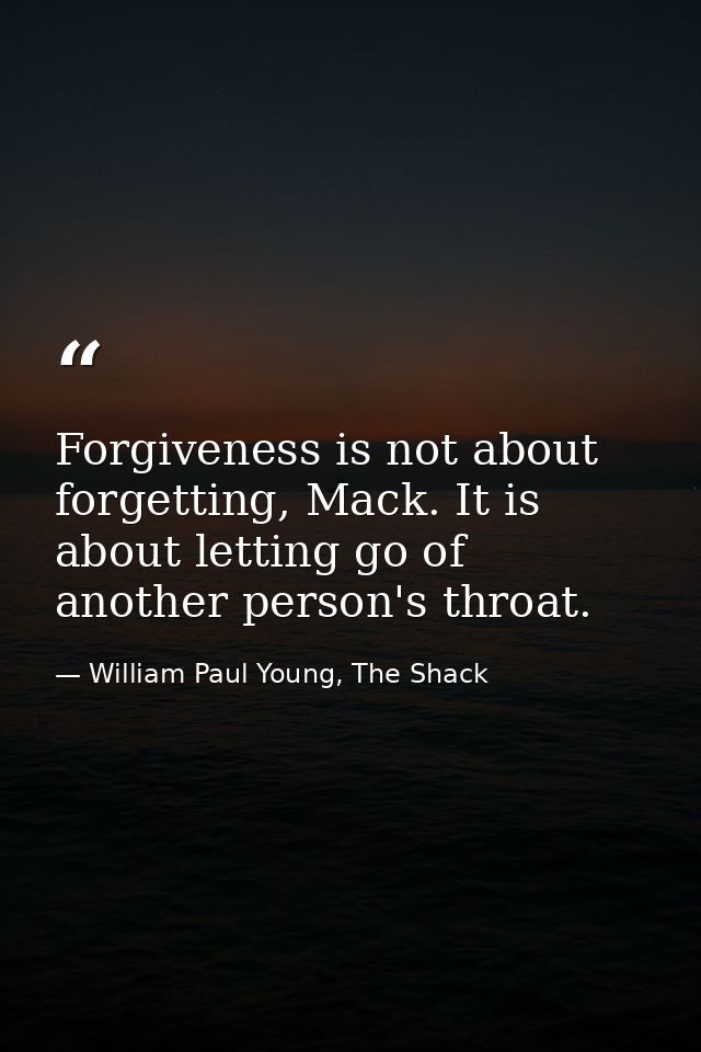 Forgiveness is not about forgetting, Mack. It is about letting go of another person's throat. — William Paul Young, The Shack