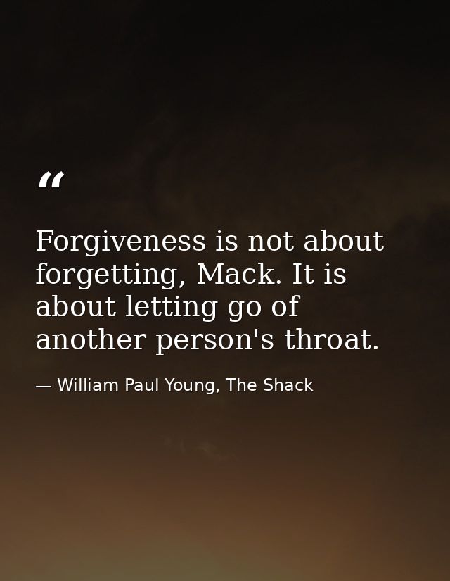 Forgiveness is not about forgetting, Mack. It is about letting go of another person's throat. — William Paul Young, The Shack