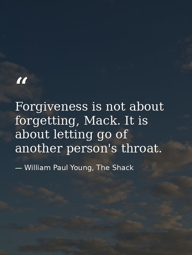 Forgiveness is not about forgetting, Mack. It is about letting go of another person's throat. — William Paul Young, The Shack