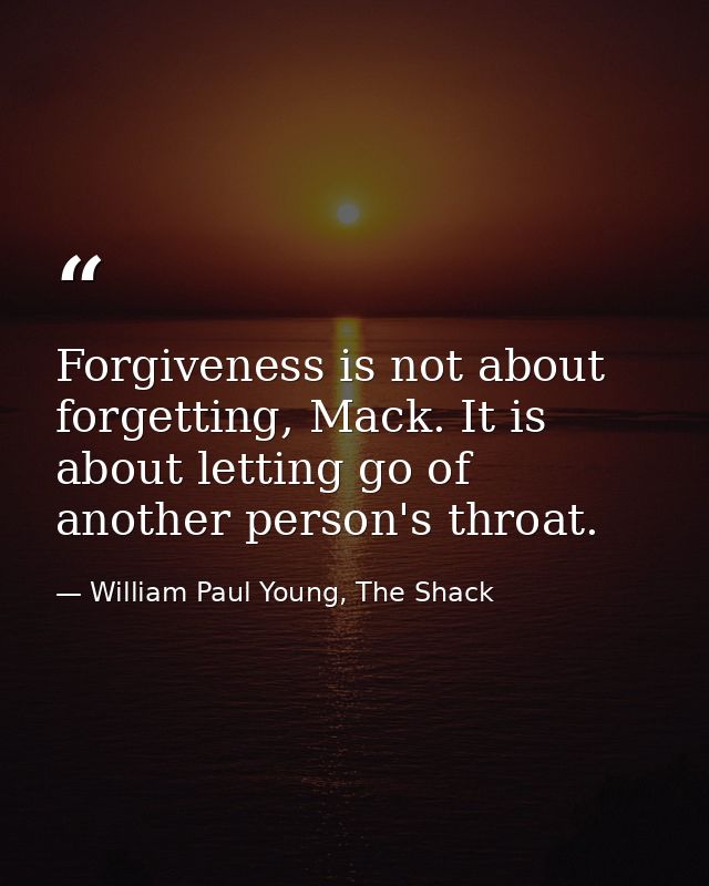 Forgiveness is not about forgetting, Mack. It is about letting go of another person's throat. — William Paul Young, The Shack
