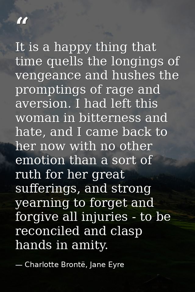 It is a happy thing that time quells the longings of vengeance and hushes the promptings of rage and aversion. I had lef — Charlotte Brontë, Jane Eyre