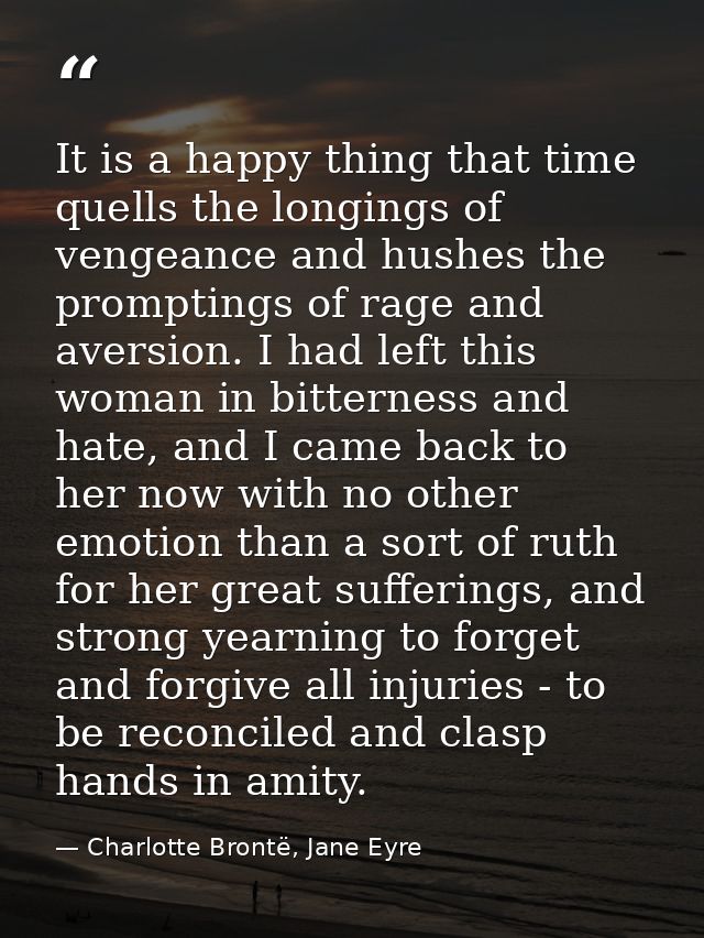It is a happy thing that time quells the longings of vengeance and hushes the promptings of rage and aversion. I had lef — Charlotte Brontë, Jane Eyre