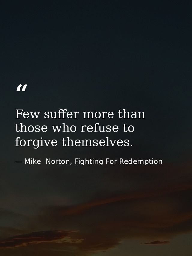 Few suffer more than those who refuse to forgive themselves. — Mike  Norton, Fighting For Redemption