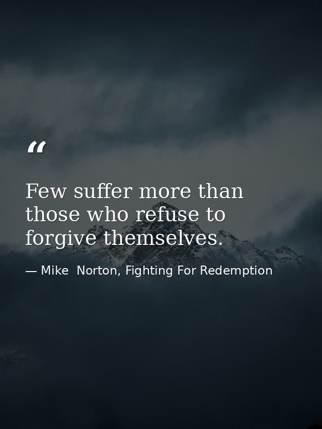 Few suffer more than those who refuse to forgive themselves. — Mike  Norton, Fighting For Redemption