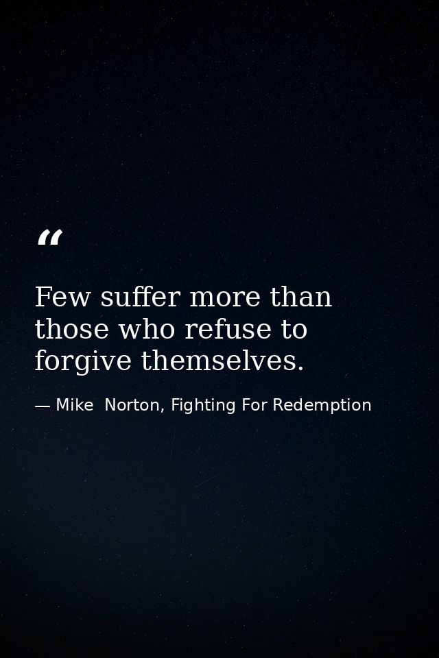 Few suffer more than those who refuse to forgive themselves. — Mike  Norton, Fighting For Redemption