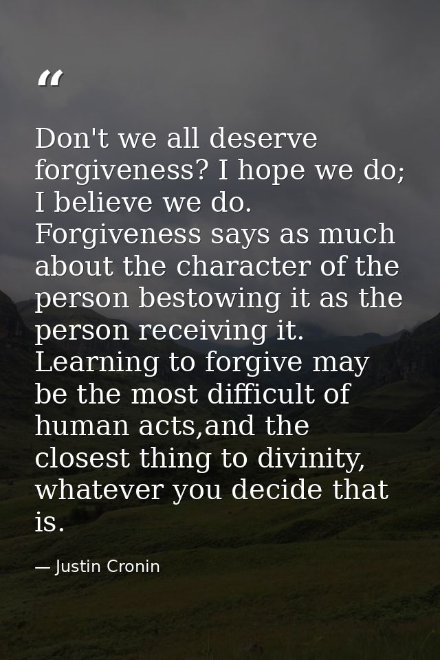 Don't we all deserve forgiveness? I hope we do; I believe we do. Forgiveness says as much about the character of the per — Justin Cronin