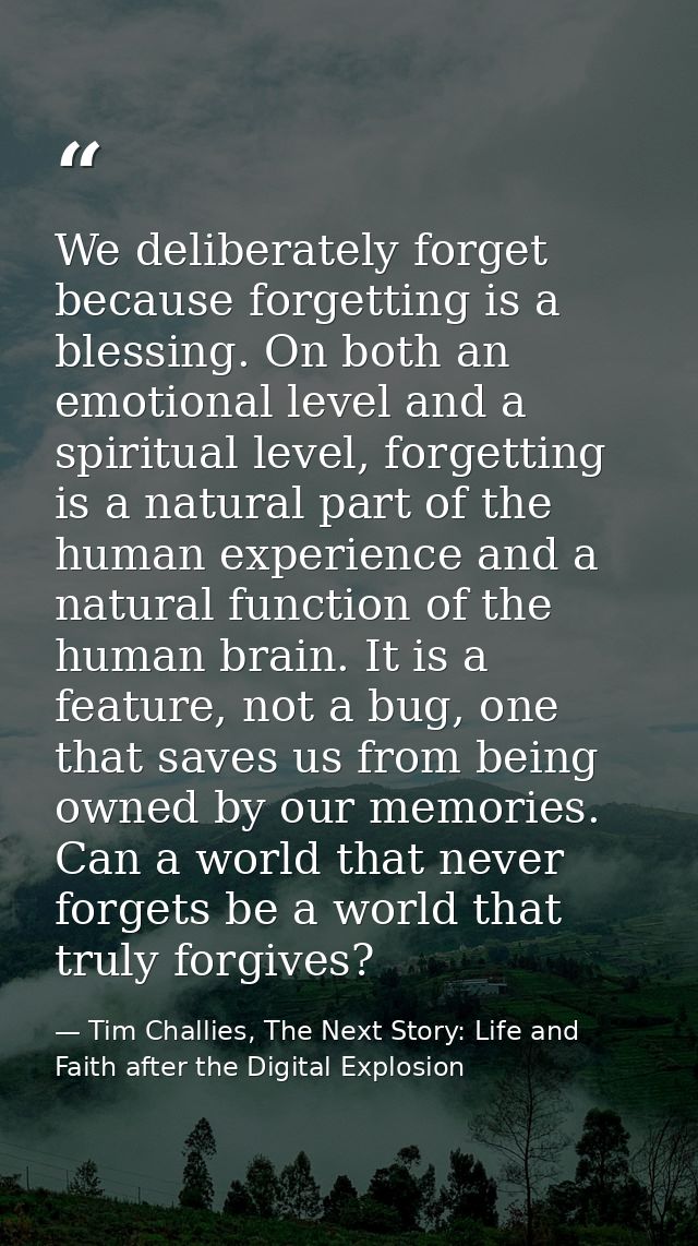 We deliberately forget because forgetting is a blessing. On both an emotional level and a spiritual level, forgetting is — Tim Challies, The Next Story: Life and Faith after the Digital Explosion
