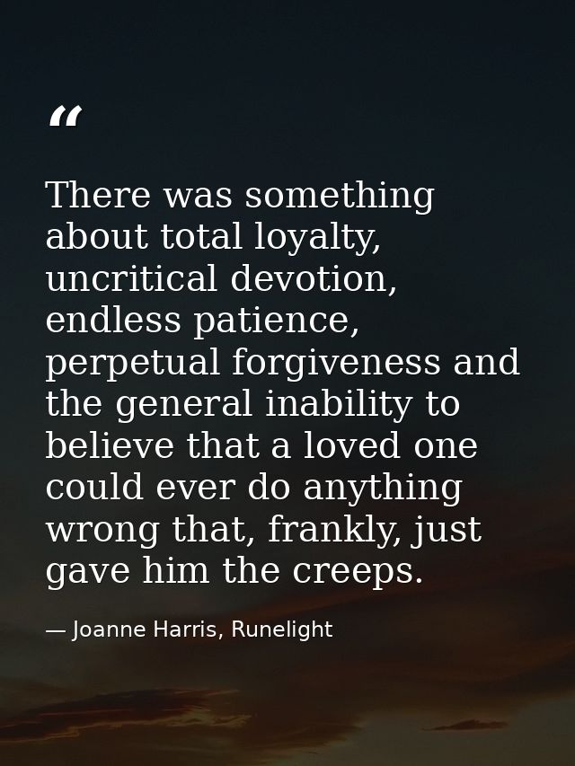 There was something about total loyalty, uncritical devotion, endless patience, perpetual forgiveness and the general in — Joanne Harris, Runelight