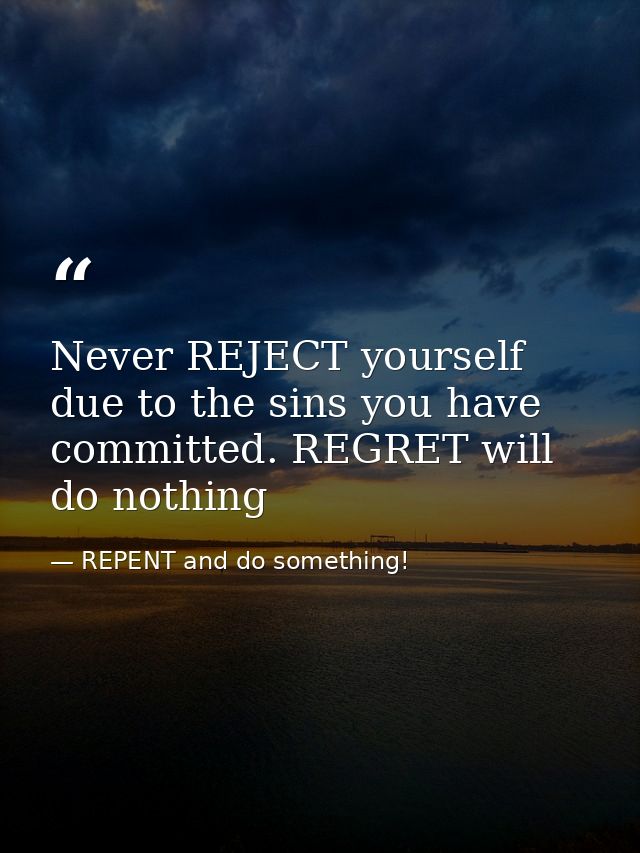 Never REJECT yourself due to the sins you have committed. REGRET will do nothing — REPENT and do something!