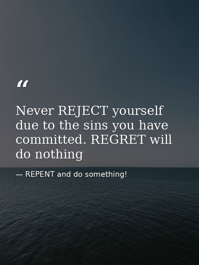 Never REJECT yourself due to the sins you have committed. REGRET will do nothing — REPENT and do something!