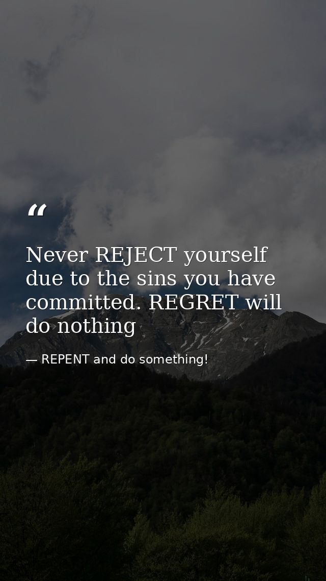 Never REJECT yourself due to the sins you have committed. REGRET will do nothing — REPENT and do something!