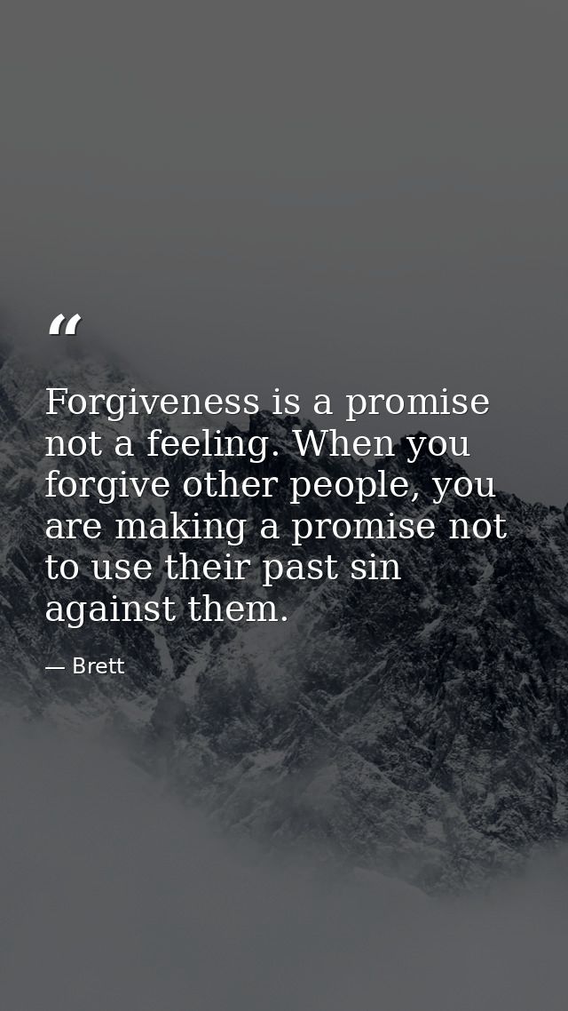 Forgiveness is a promise not a feeling. When you forgive other people, you are making a promise not to use their past si — Brett