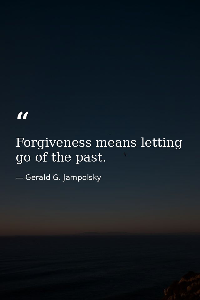 Forgiveness means letting go of the past. — Gerald G. Jampolsky